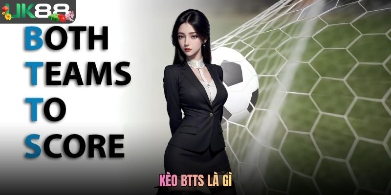 Kèo BTTS Là Gì? Hình Thức Cược Bàn Thắng Đơn Giản Tại UK88