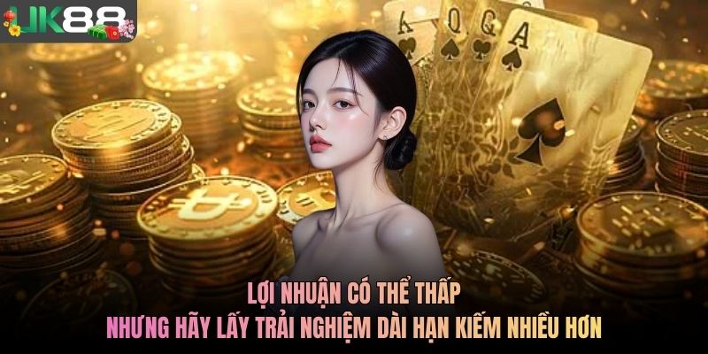Lợi nhuận có thể thấp, nhưng hãy lấy trải nghiệm dài hạn kiếm nhiều hơn