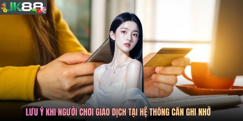Lưu ý khi người chơi giao dịch tại hệ thống cần ghi nhớ
