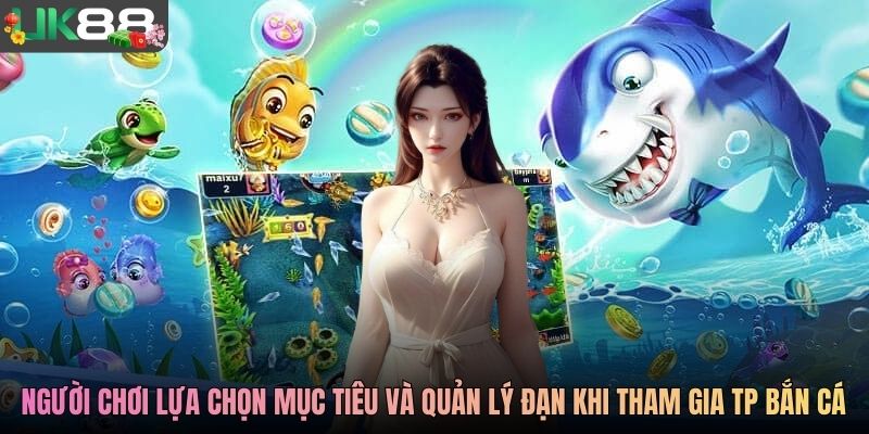 Người chơi lựa chọn mục tiêu và quản lý đạn khi tham gia TP bắn cá