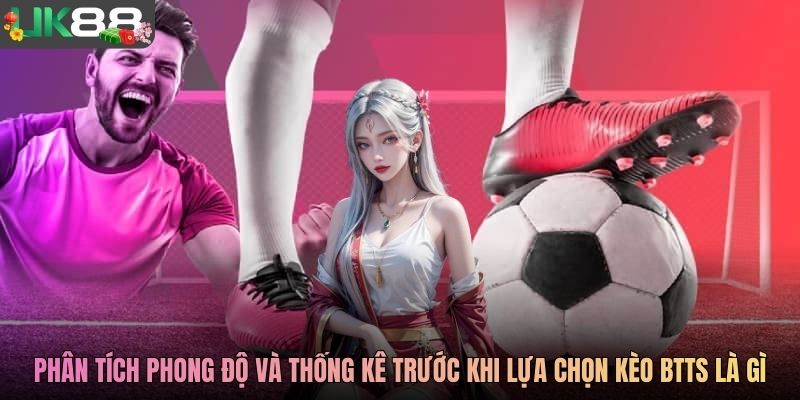 Phân tích phong độ và thống kê trước khi lựa chọn kèo BTTS là gì