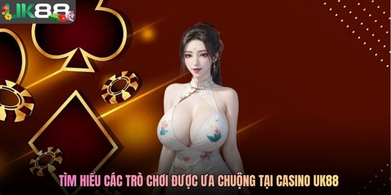 Tìm hiểu các trò chơi được ưa chuộng tại casino UK88
