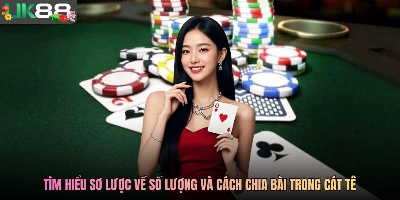 Tìm hiểu sơ lược về số lượng và cách chia bài trong Cát Tê
