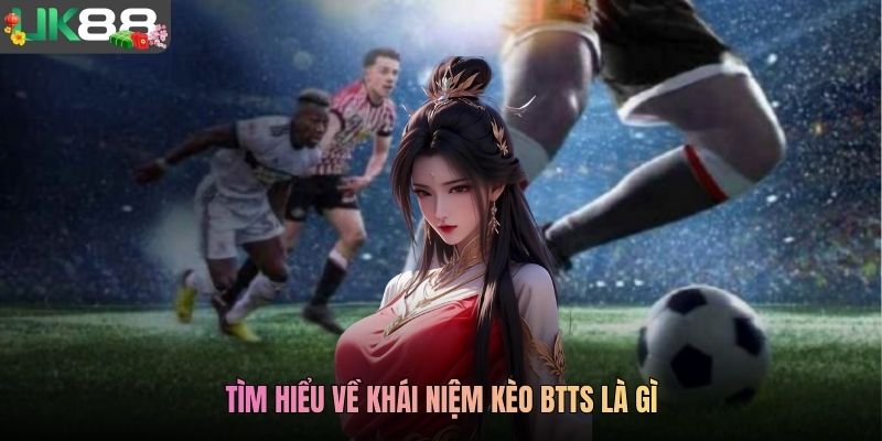 Tìm hiểu về khái niệm kèo BTTS là gì
